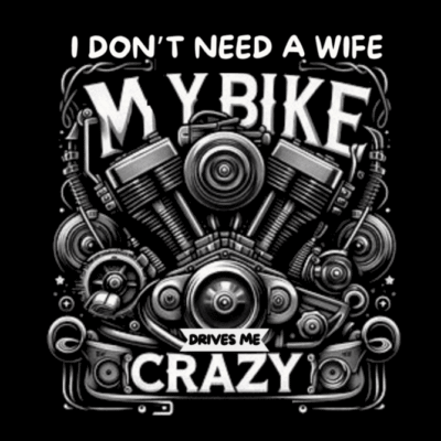 I don't need a wife My bike drives me crazy