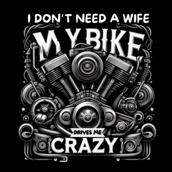 I don't need a wife My bike drives me crazy