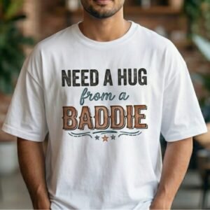 Need A Hug From A Baddie tshirt